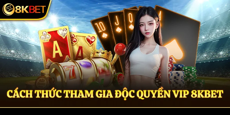 Cách thức tham gia độc quyền VIP 8KBET