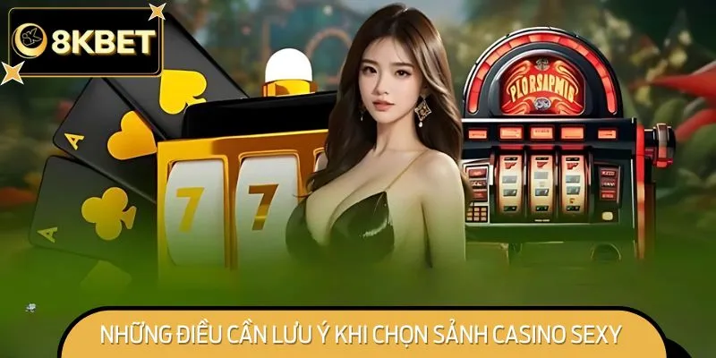 Những Điều Cần Lưu Ý Khi Chọn Sảnh Casino Sexy